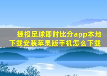 捷报足球即时比分app本地下载安装苹果版手机怎么下载