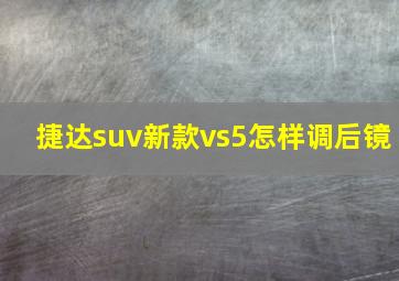 捷达suv新款vs5怎样调后镜