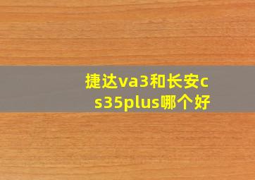 捷达va3和长安cs35plus哪个好