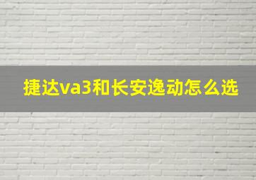 捷达va3和长安逸动怎么选