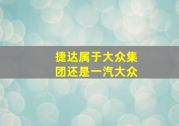 捷达属于大众集团还是一汽大众