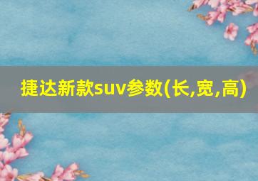 捷达新款suv参数(长,宽,高)