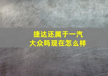 捷达还属于一汽大众吗现在怎么样