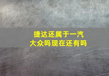 捷达还属于一汽大众吗现在还有吗