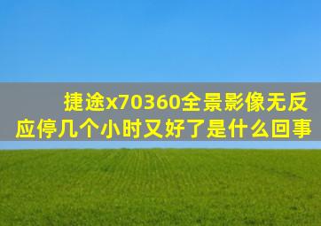 捷途x70360全景影像无反应停几个小时又好了是什么回事