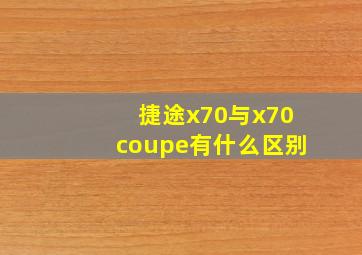 捷途x70与x70coupe有什么区别