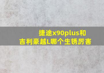 捷途x90plus和吉利豪越L哪个生锈厉害