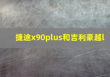 捷途x90plus和吉利豪越l