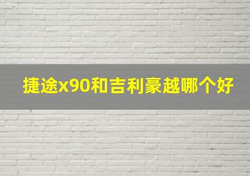 捷途x90和吉利豪越哪个好