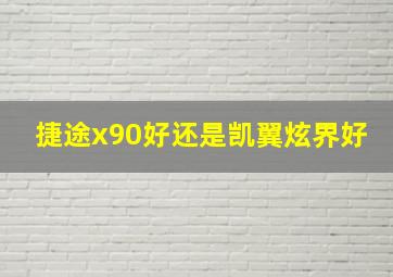 捷途x90好还是凯翼炫界好