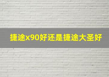 捷途x90好还是捷途大圣好