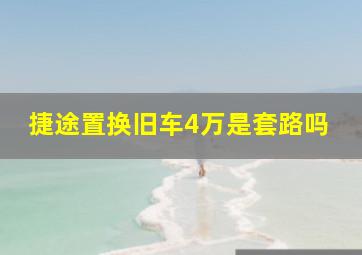 捷途置换旧车4万是套路吗