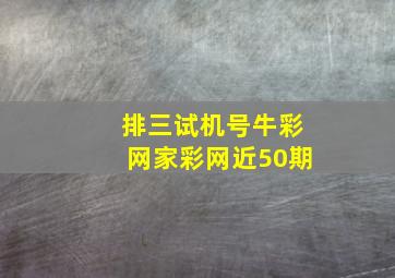 排三试机号牛彩网家彩网近50期