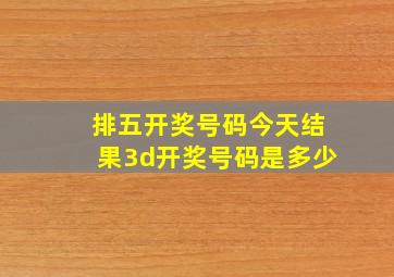 排五开奖号码今天结果3d开奖号码是多少