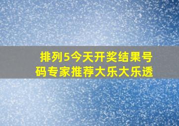 排列5今天开奖结果号码专家推荐大乐大乐透