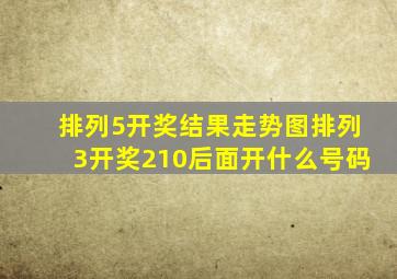 排列5开奖结果走势图排列3开奖210后面开什么号码