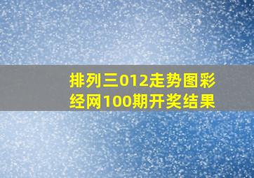 排列三012走势图彩经网100期开奖结果