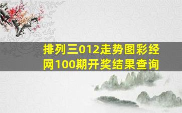 排列三012走势图彩经网100期开奖结果查询