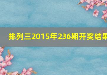 排列三2015年236期开奖结果