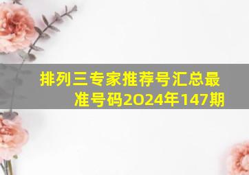 排列三专家推荐号汇总最准号码2O24年147期