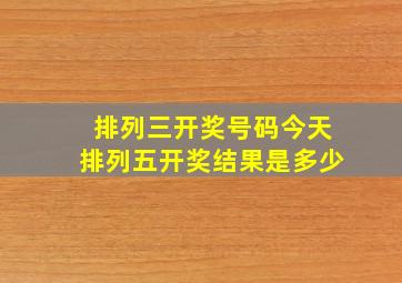 排列三开奖号码今天排列五开奖结果是多少