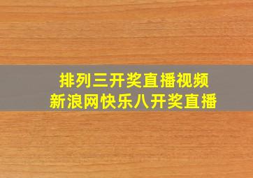 排列三开奖直播视频新浪网快乐八开奖直播