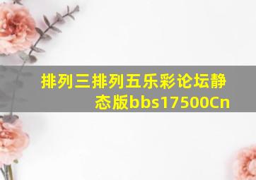 排列三排列五乐彩论坛静态版bbs17500Cn