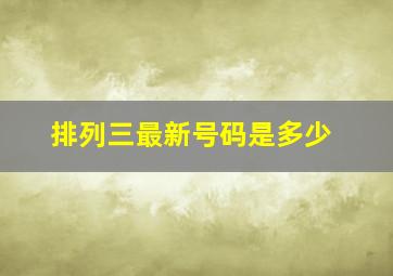 排列三最新号码是多少