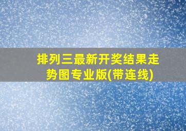 排列三最新开奖结果走势图专业版(带连线)