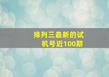 排列三最新的试机号近100期