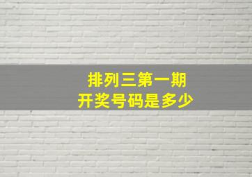 排列三第一期开奖号码是多少