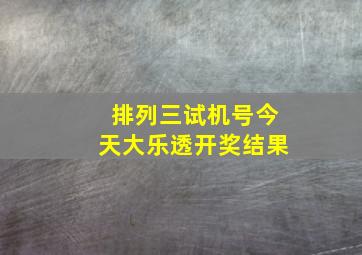 排列三试机号今天大乐透开奖结果