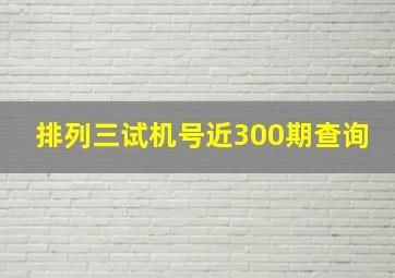 排列三试机号近300期查询