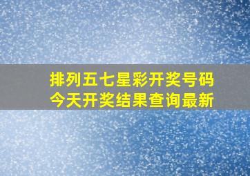 排列五七星彩开奖号码今天开奖结果查询最新