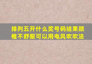 排列五开什么奖号码结果颈椎不舒服可以用电风吹吹法