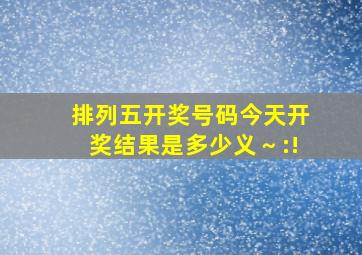 排列五开奖号码今天开奖结果是多少义～:!