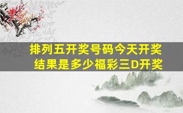 排列五开奖号码今天开奖结果是多少福彩三D开奖