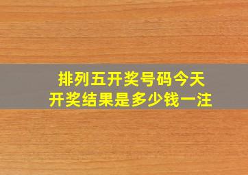 排列五开奖号码今天开奖结果是多少钱一注