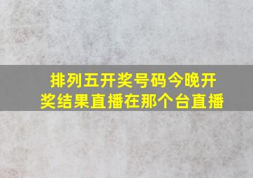 排列五开奖号码今晚开奖结果直播在那个台直播