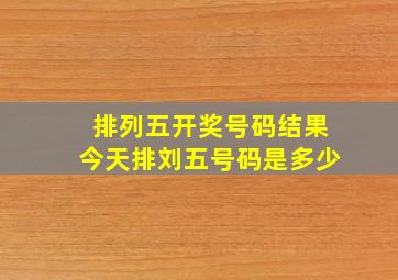 排列五开奖号码结果今天排刘五号码是多少