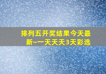 排列五开奖结果今天最新~一天天天3天彩选