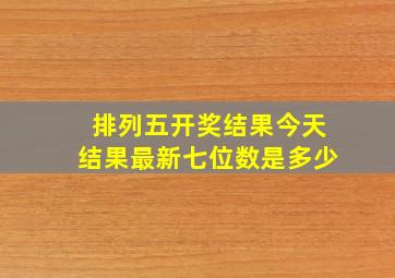 排列五开奖结果今天结果最新七位数是多少