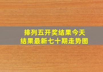 排列五开奖结果今天结果最新七十期走势图