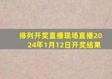 排列开奖直播现场直播2024年1月12日开奖结果