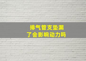 排气管支垫漏了会影响动力吗