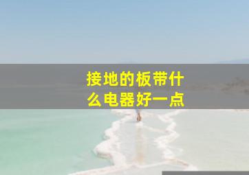 接地的板带什么电器好一点