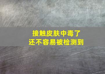 接触皮肤中毒了还不容易被检测到