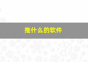 推什么的软件