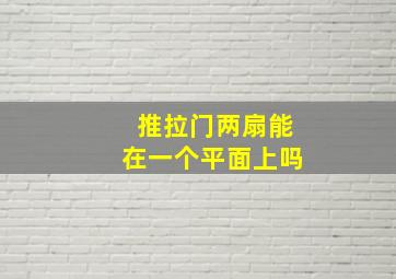 推拉门两扇能在一个平面上吗