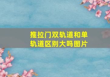 推拉门双轨道和单轨道区别大吗图片